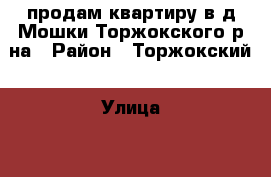 продам квартиру в д.Мошки Торжокского р-на › Район ­ Торжокский › Улица ­ ---------- › Дом ­ 106 › Общая площадь ­ 43 › Цена ­ 850 000 - Тверская обл., Торжокский р-н, Мошки д. Недвижимость » Квартиры продажа   . Тверская обл.